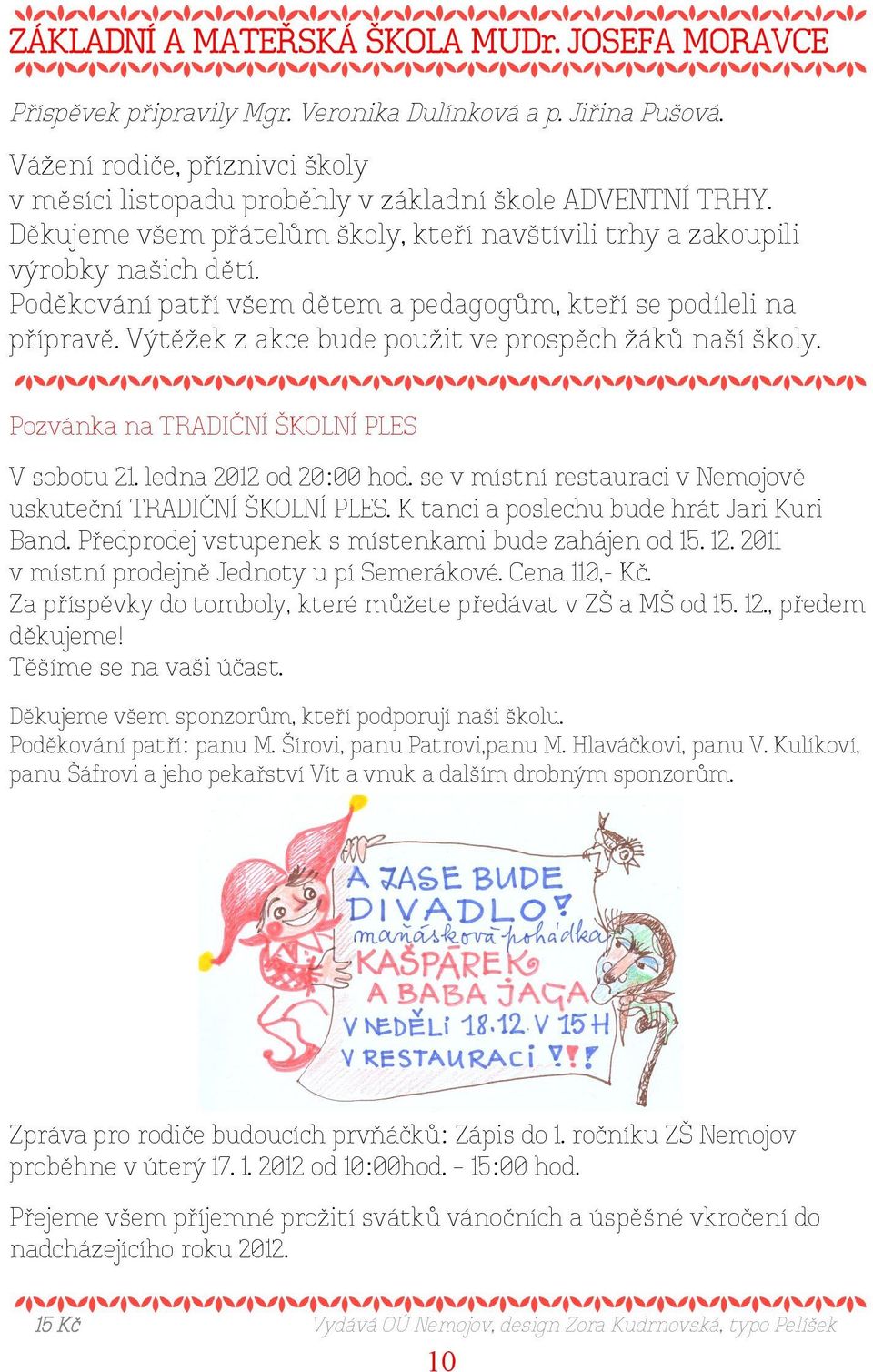 Poděkování patří všem dětem a pedagogům, kteří se podíleli na přípravě. Výtěžek z akce bude použit ve prospěch žáků naší školy. Pozvánka na TRADIČNÍ ŠKOLNÍ PLES V sobotu 21. ledna 2012 od 20:00 hod.