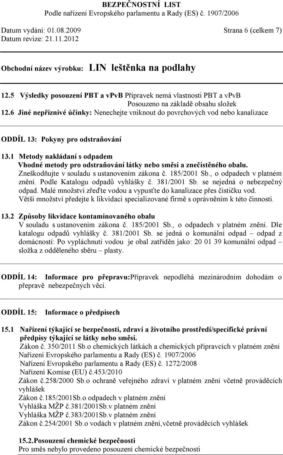 1 Metody nakládaní s odpadem Vhodné metody pro odstraňování látky nebo směsi a znečistěného obalu. Zneškodňujte v souladu s ustanovením zákona č. 185/2001 Sb., o odpadech v platném znění.