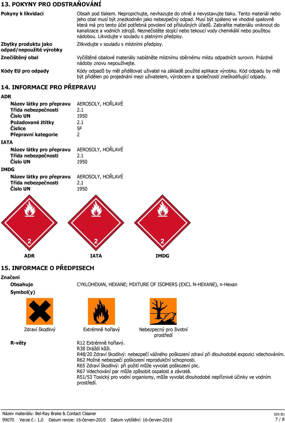 látky pro přepravu Třída nebezpečnosti Číslo UN Obsah pod tlakem. Nepropichujte, nevhazujte do ohně a nevystavujte tlaku. Tento materiál nebo jeho obal musí být zneżkodněn jako nebezpečný odpad.