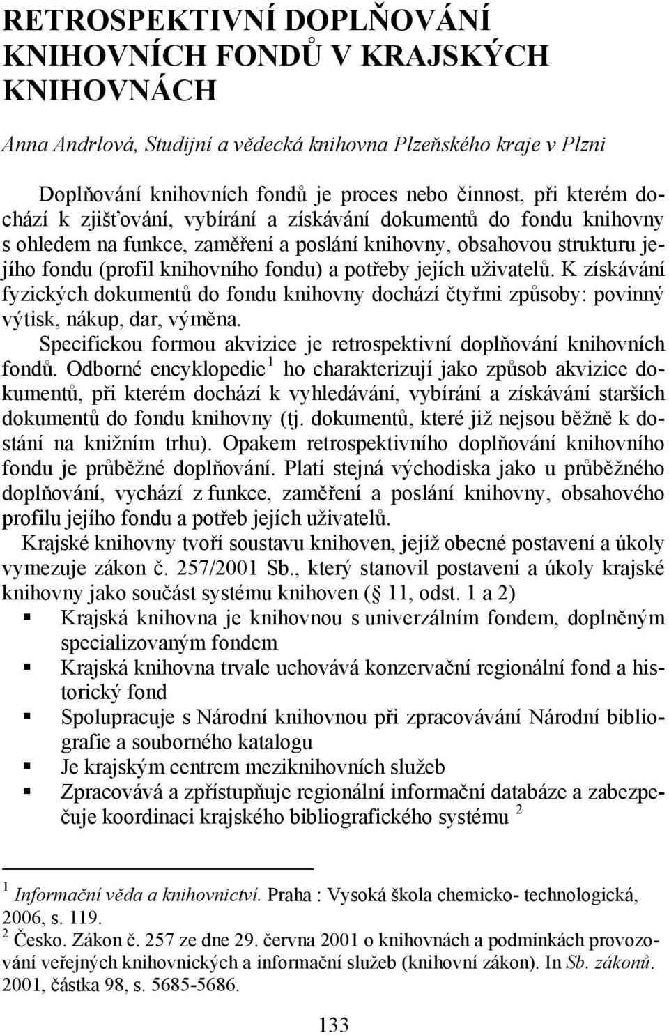 uživatelů. K získávání fyzických dokumentů do fondu knihovny dochází čtyřmi způsoby: povinný výtisk, nákup, dar, výměna. Specifickou formou akvizice je retrospektivní doplňování knihovních fondů.