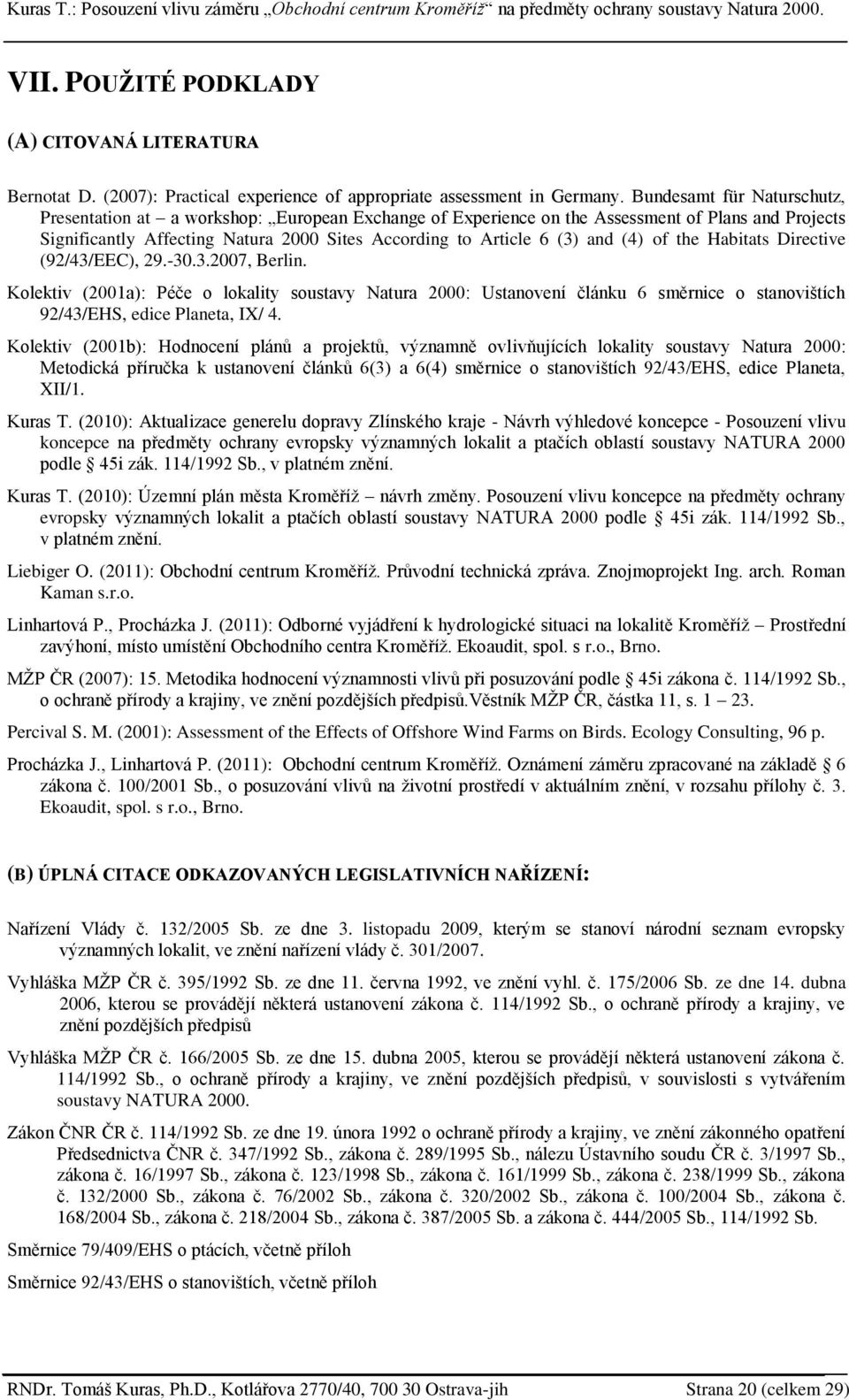 (4) of the Habitats Directive (92/43/EEC), 29.-30.3.2007, Berlin. Kolektiv (2001a): Péče o lokality soustavy Natura 2000: Ustanovení článku 6 směrnice o stanovištích 92/43/EHS, edice Planeta, IX/ 4.