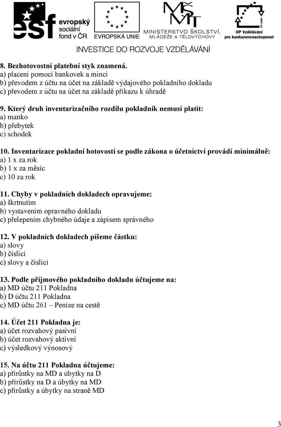 Inventarizace pokladní hotovosti se podle zákona o účetnictví provádí minimálně: a) 1 x za rok b) 1 x za měsíc c) 10 za rok 11.