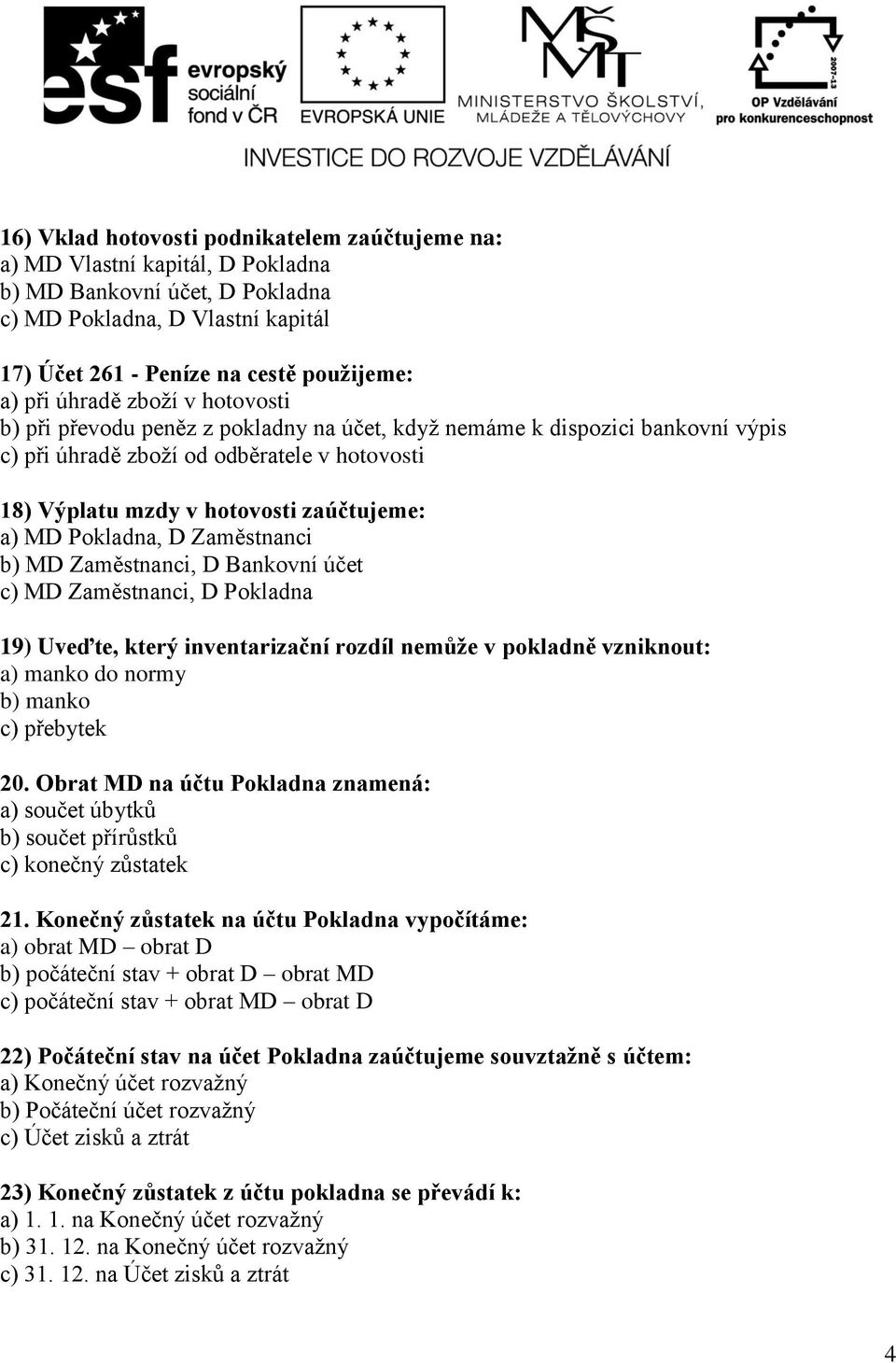 Pokladna, D Zaměstnanci b) MD Zaměstnanci, D Bankovní účet c) MD Zaměstnanci, D Pokladna 19) Uveďte, který inventarizační rozdíl nemůže v pokladně vzniknout: a) manko do normy b) manko c) přebytek 20.