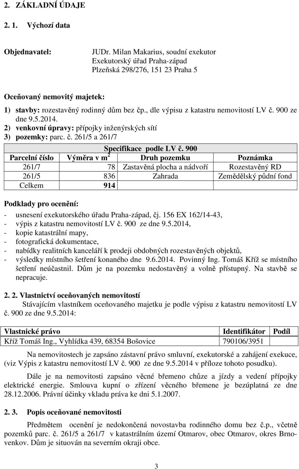 , dle výpisu z katastru nemovitostí LV č. 900 ze dne 9.5.2014. 2) venkovní úpravy: přípojky inženýrských sítí 3) pozemky: parc. č. 261/5 a 261/7 Specifikace podle LV č.