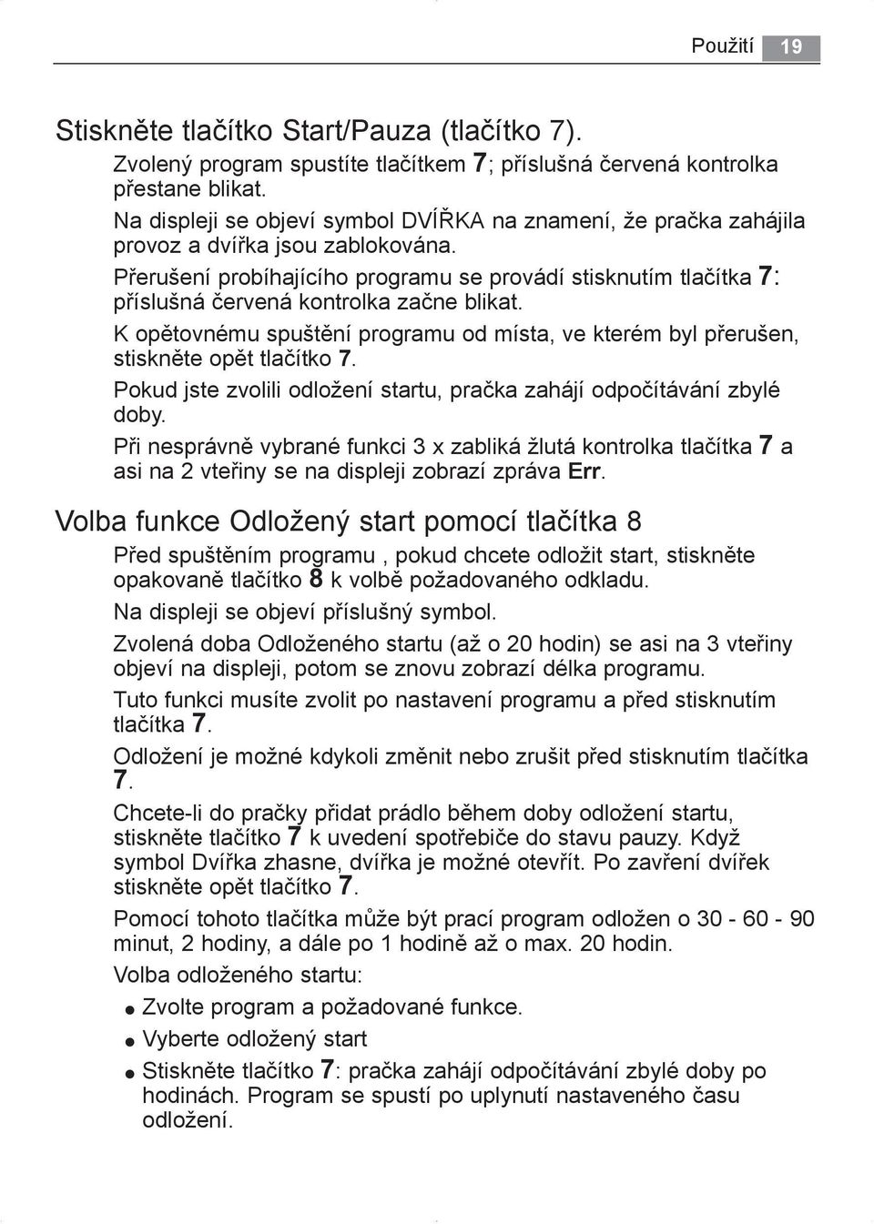 Přerušení probíhajícího programu se provádí stisknutím tlačítka 7: příslušná červená kontrolka začne blikat. K opětovnému spuštění programu od místa, ve kterém byl přerušen, stiskněte opět tlačítko 7.