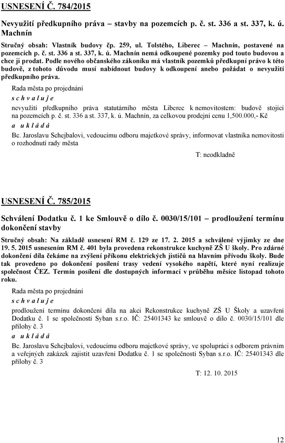 Podle nového občanského zákoníku má vlastník pozemků předkupní právo k této budově, z tohoto důvodu musí nabídnout budovy k odkoupení anebo požádat o nevyužití předkupního práva.