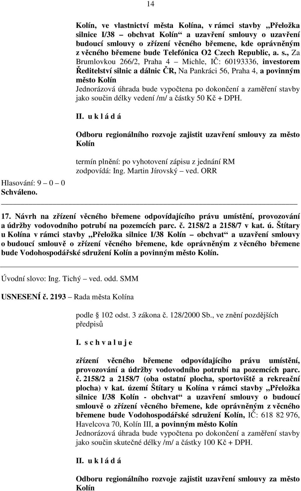 , Za Brumlovkou 266/2, Praha 4 Michle, IČ: 60193336, investorem Ředitelství silnic a dálnic ČR, Na Pankráci 56, Praha 4, a povinným město Kolín Jednorázová úhrada bude vypočtena po dokončení a