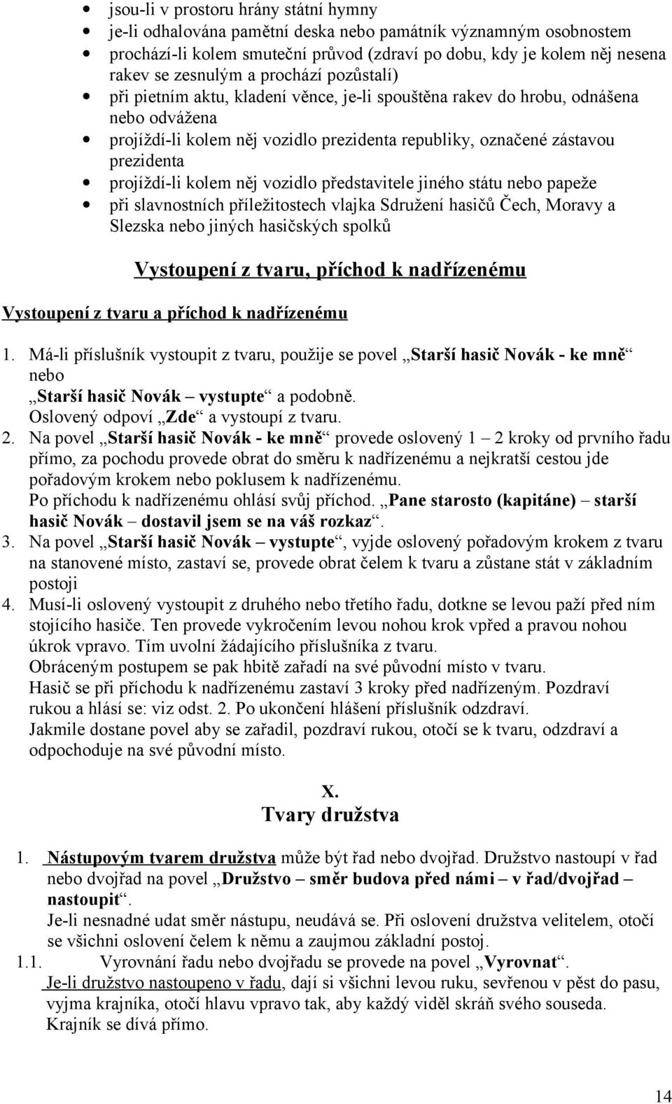 projíždí-li kolem něj vozidlo představitele jiného státu nebo papeže při slavnostních příležitostech vlajka Sdružení hasičů Čech, Moravy a Slezska nebo jiných hasičských spolků Vystoupení z tvaru,