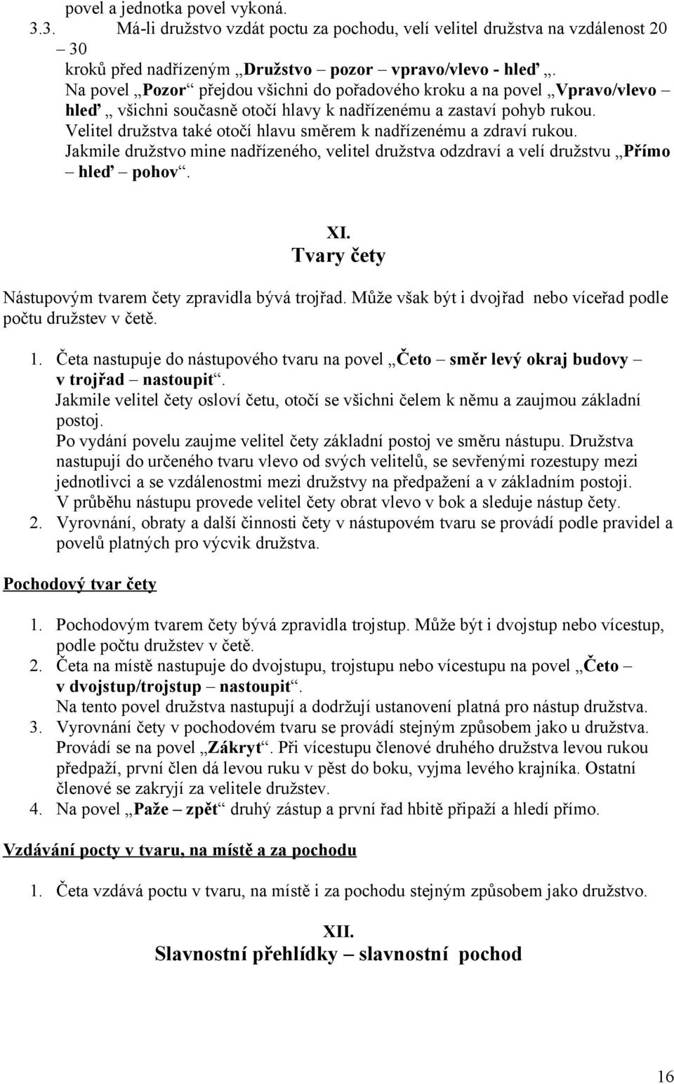 Velitel družstva také otočí hlavu směrem k nadřízenému a zdraví rukou. Jakmile družstvo mine nadřízeného, velitel družstva odzdraví a velí družstvu Přímo hleď pohov. XI.