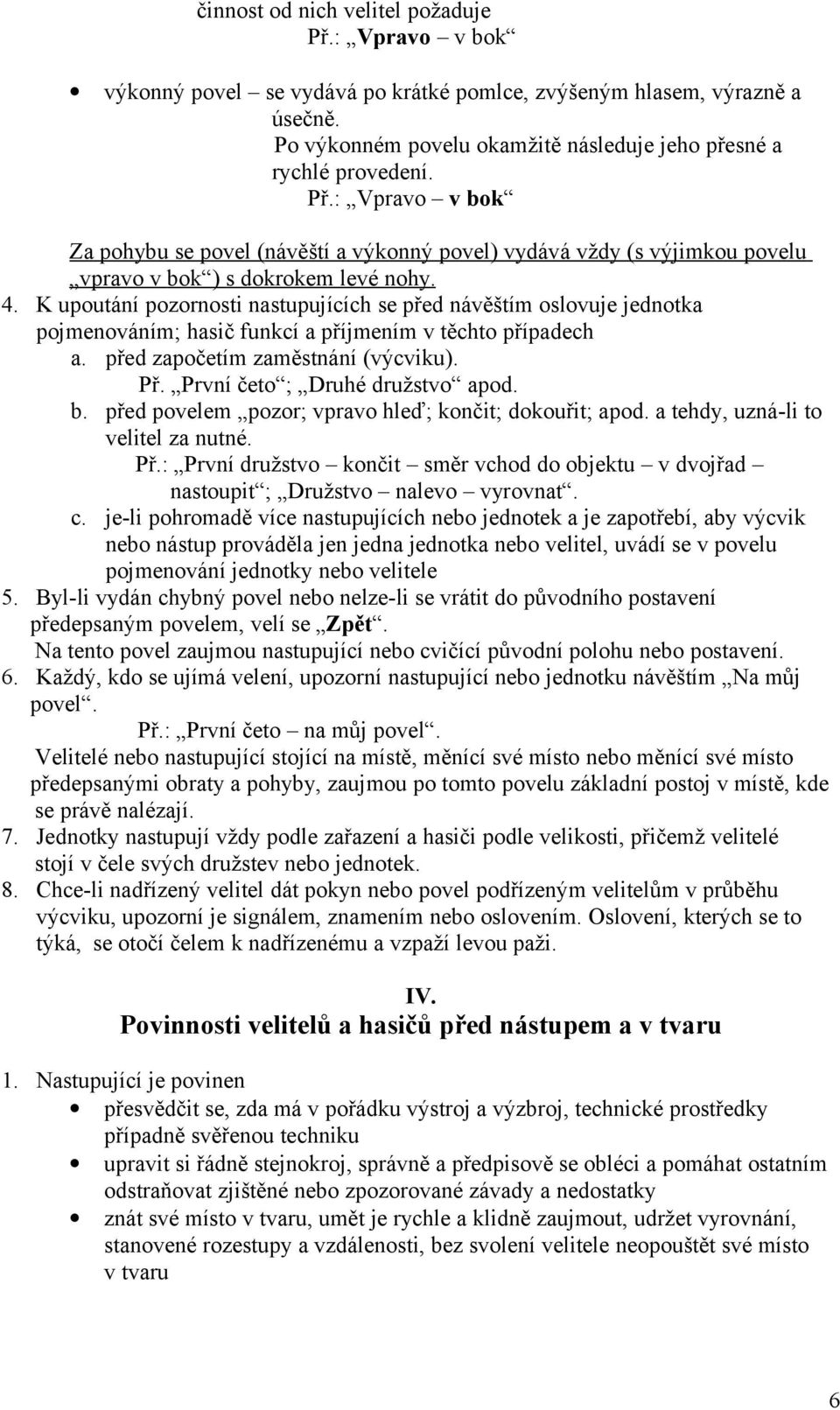 K upoutání pozornosti nastupujících se před návěštím oslovuje jednotka pojmenováním; hasič funkcí a příjmením v těchto případech a. před započetím zaměstnání (výcviku). Př.