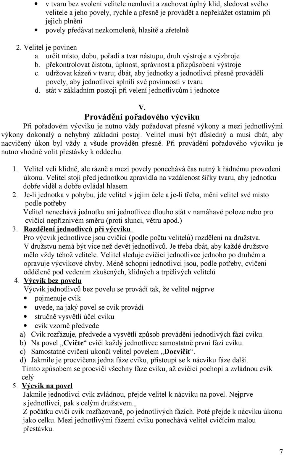 udržovat kázeň v tvaru; dbát, aby jednotky a jednotlivci přesně prováděli povely, aby jednotlivci splnili své povinnosti v tvaru d. stát v základním postoji při velení jednotlivcům i jednotce V.