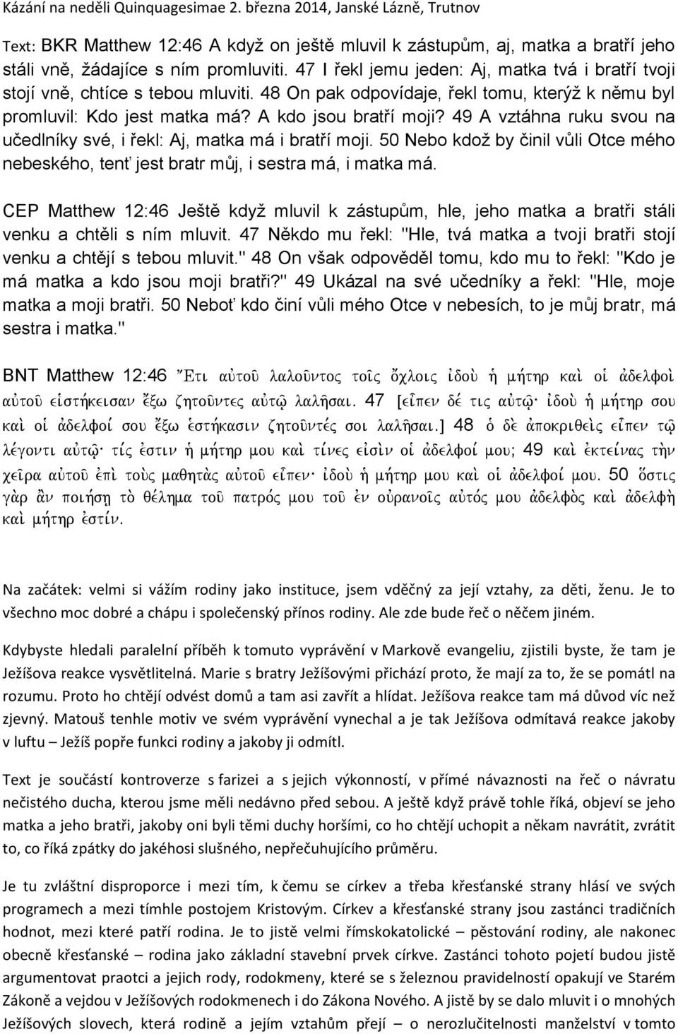 49 A vztáhna ruku svou na učedlníky své, i řekl: Aj, matka má i bratří moji. 50 Nebo kdož by činil vůli Otce mého nebeského, tenť jest bratr můj, i sestra má, i matka má.