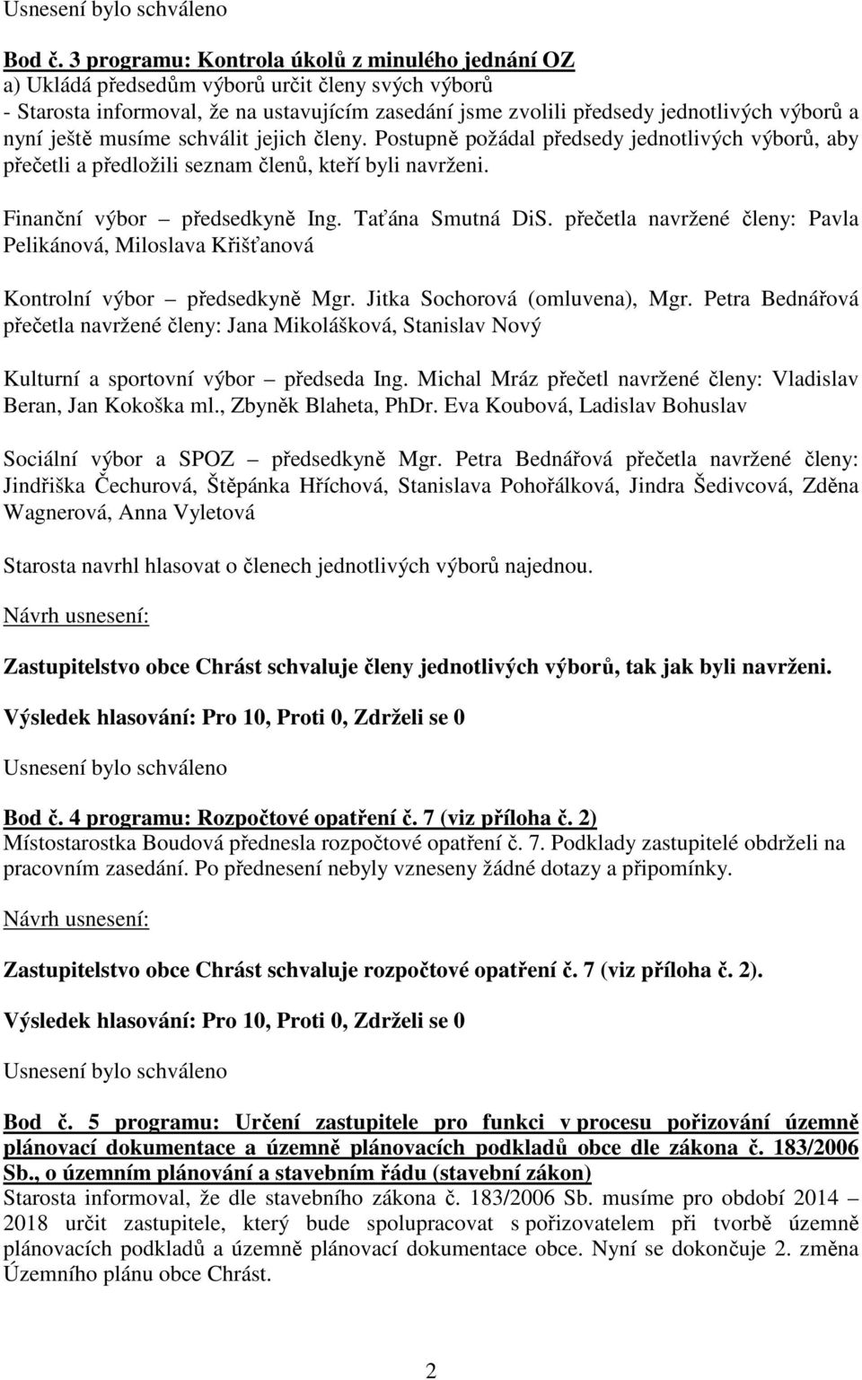 ještě musíme schválit jejich členy. Postupně požádal předsedy jednotlivých výborů, aby přečetli a předložili seznam členů, kteří byli navrženi. Finanční výbor předsedkyně Ing. Taťána Smutná DiS.