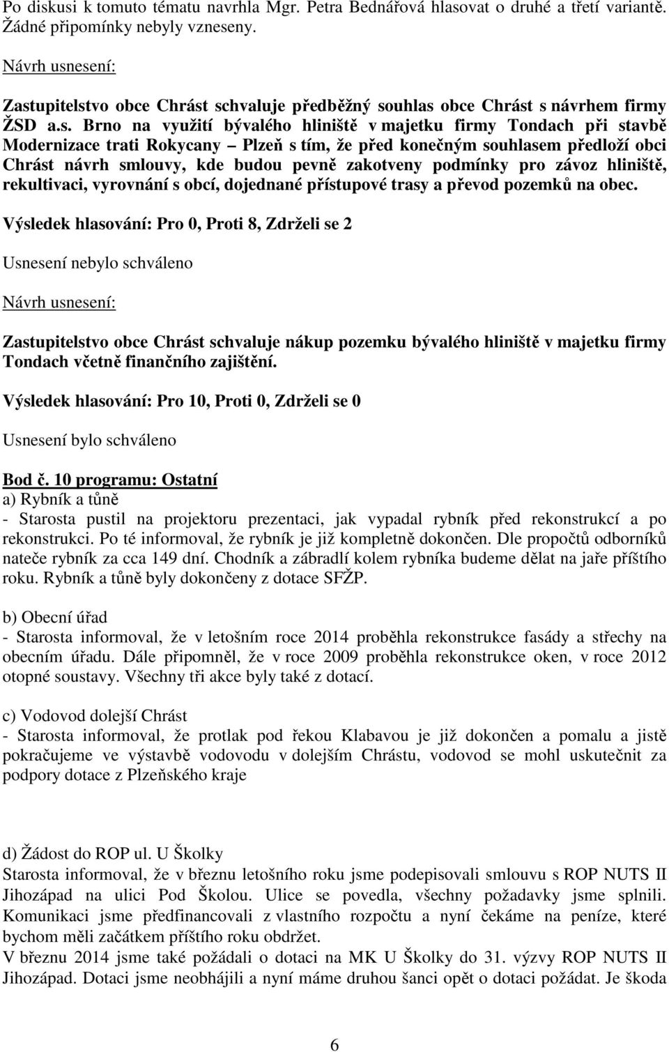 tím, že před konečným souhlasem předloží obci Chrást návrh smlouvy, kde budou pevně zakotveny podmínky pro závoz hliniště, rekultivaci, vyrovnání s obcí, dojednané přístupové trasy a převod pozemků