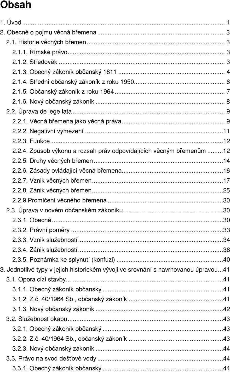..11 2.2.3. Funkce...12 2.2.4. Způsob výkonu a rozsah práv odpovídajících věcným břemenům...12 2.2.5. Druhy věcných břemen...14 2.2.6. Zásady ovládající věcná břemena...16 2.2.7. Vznik věcných břemen.