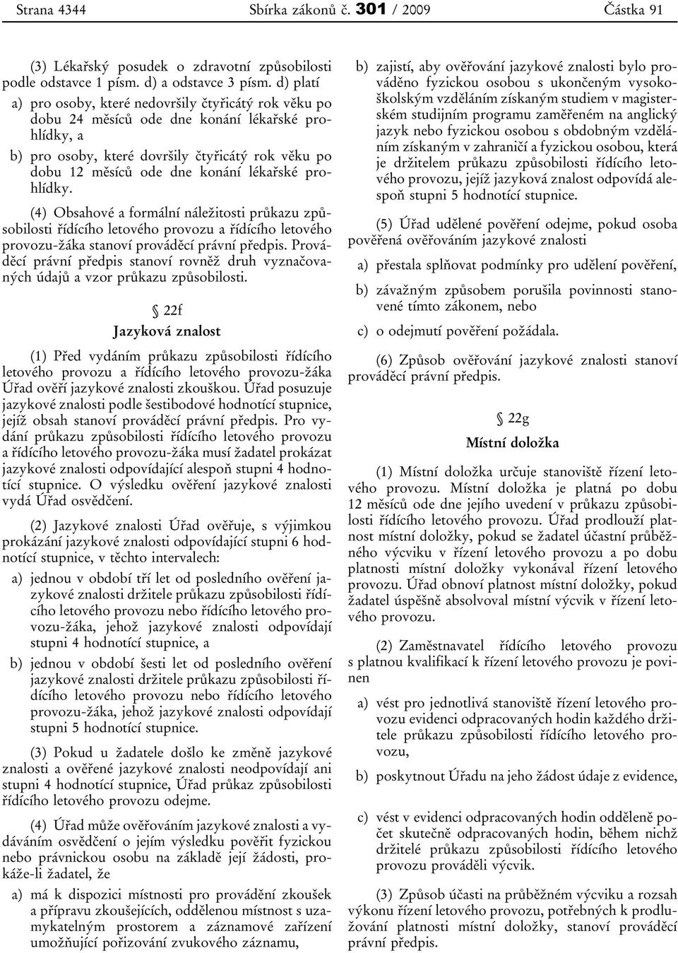 lékařské prohlídky. (4) Obsahové a formální náležitosti průkazu způsobilosti řídícího letového provozu a řídícího letového provozu-žáka stanoví prováděcí právní předpis.