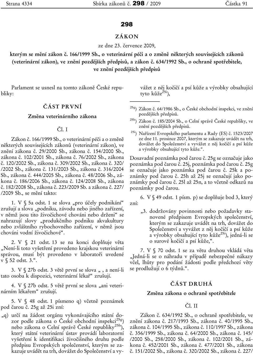 , o ochraně spotřebitele, ve znění pozdějších předpisů Parlament se usnesl na tomto zákoně České republiky: ČÁST PRVNÍ Změna veterinárního zákona Čl. I Zákon č. 166/1999 Sb.