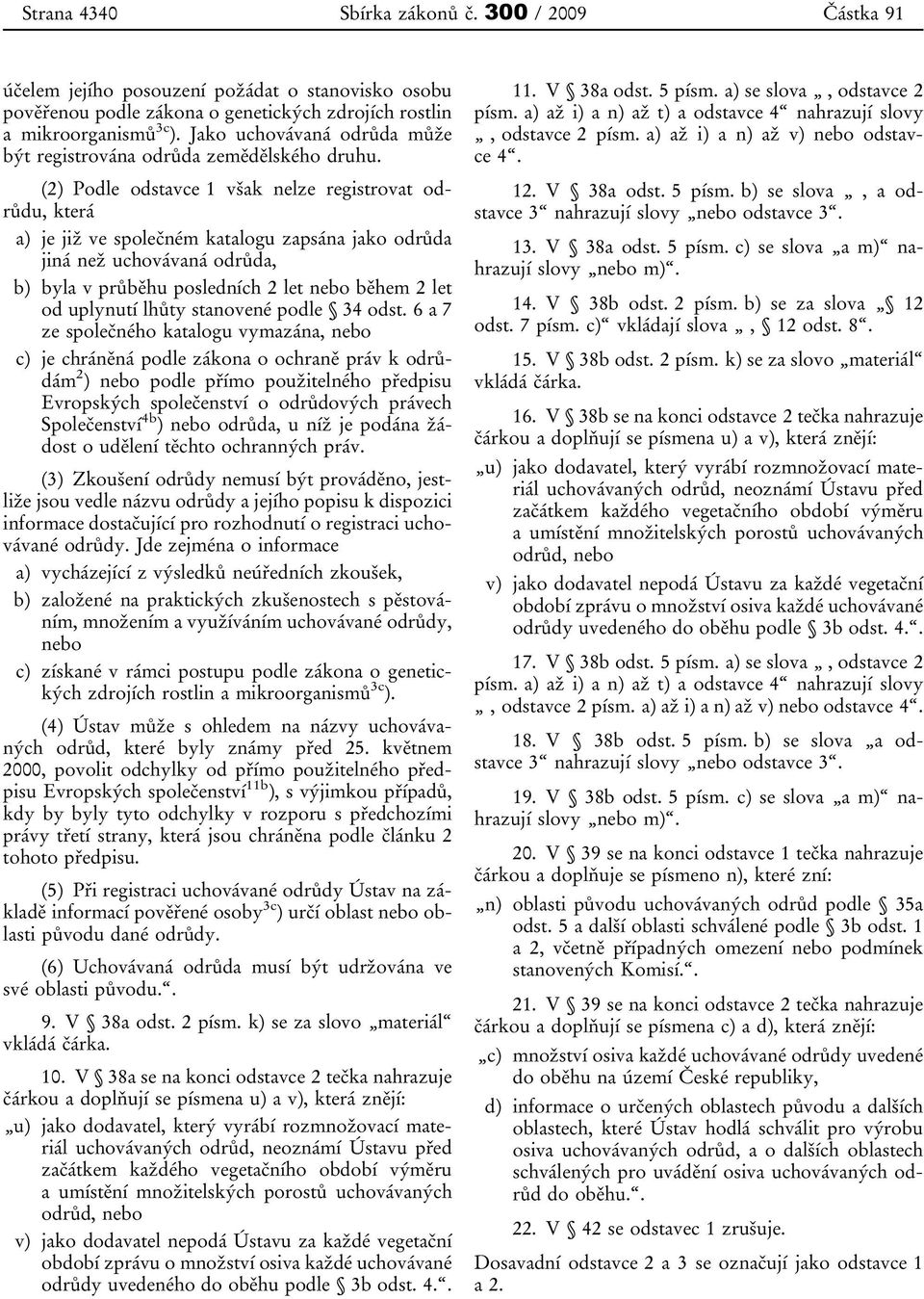 (2) Podle odstavce 1 však nelze registrovat odrůdu, která a) je již ve společném katalogu zapsána jako odrůda jiná než uchovávaná odrůda, b) byla v průběhu posledních 2 let nebo během 2 let od