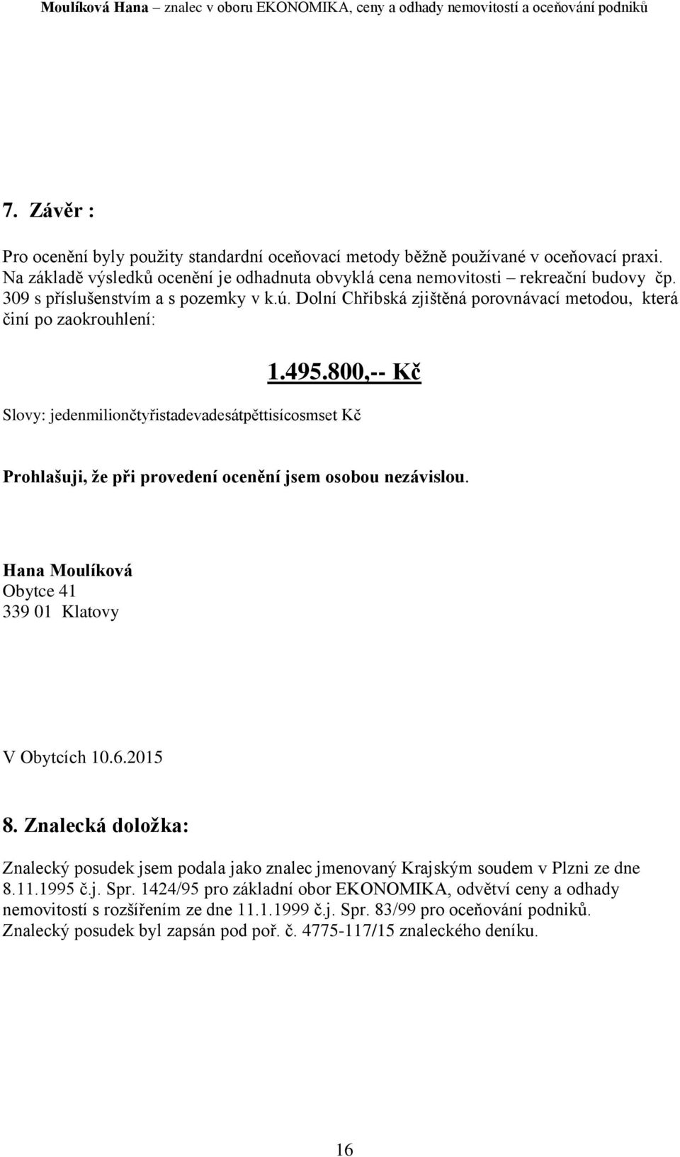 800,-- Kč Slovy: jedenmiliončtyřistadevadesátpěttisícosmset Kč Prohlašuji, že při provedení ocenění jsem osobou nezávislou. Hana Moulíková Obytce 41 339 01 Klatovy V Obytcích 10.6.2015 8.