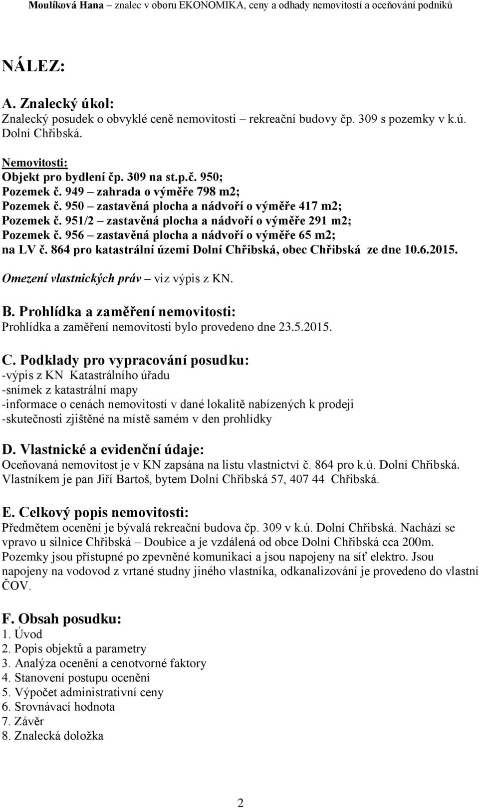 956 zastavěná plocha a nádvoří o výměře 65 m2; na LV č. 864 pro katastrální území Dolní Chřibská, obec Chřibská ze dne 10.6.2015. Omezení vlastnických práv viz výpis z KN. B.