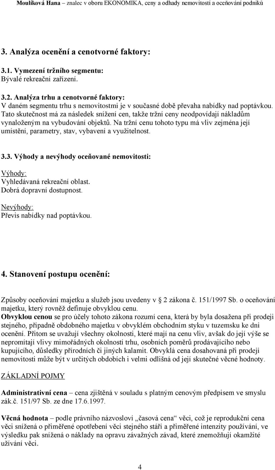 Tato skutečnost má za následek snížení cen, takže tržní ceny neodpovídají nákladům vynaloženým na vybudování objektů.