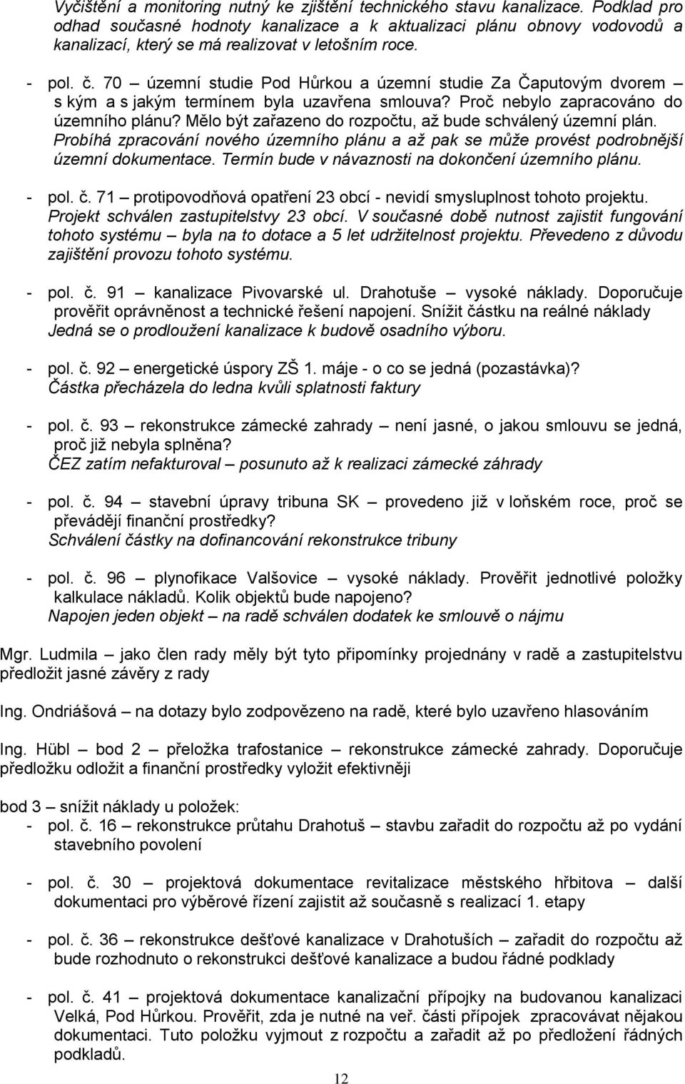 70 územní studie Pod Hůrkou a územní studie Za Čaputovým dvorem s kým a s jakým termínem byla uzavřena smlouva? Proč nebylo zapracováno do územního plánu?