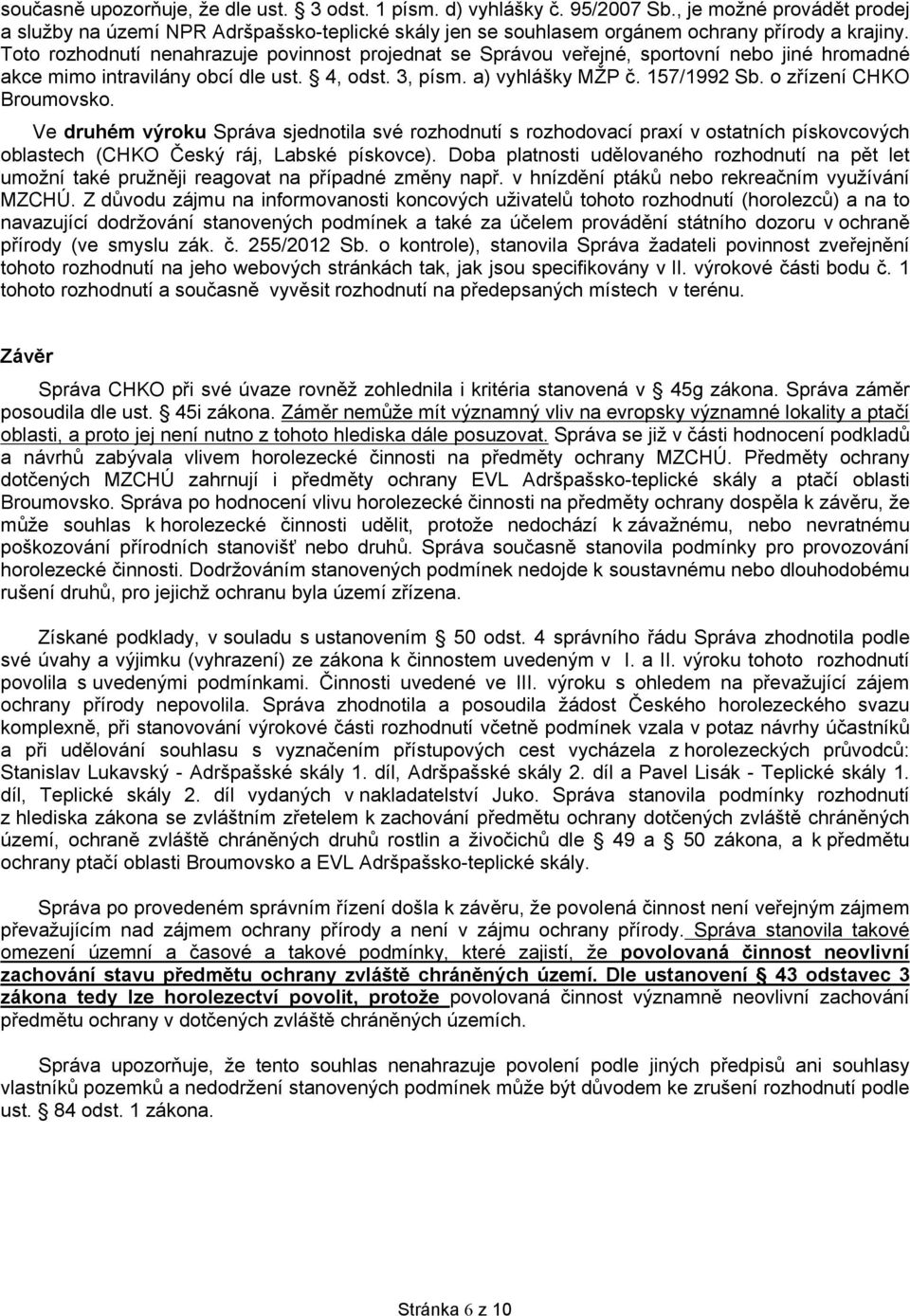 Toto rozhodnutí nenahrazuje povinnost projednat se Správou veřejné, sportovní nebo jiné hromadné akce mimo intravilány obcí dle ust. 4, odst. 3, písm. a) vyhlášky MŽP č. 157/1992 Sb.