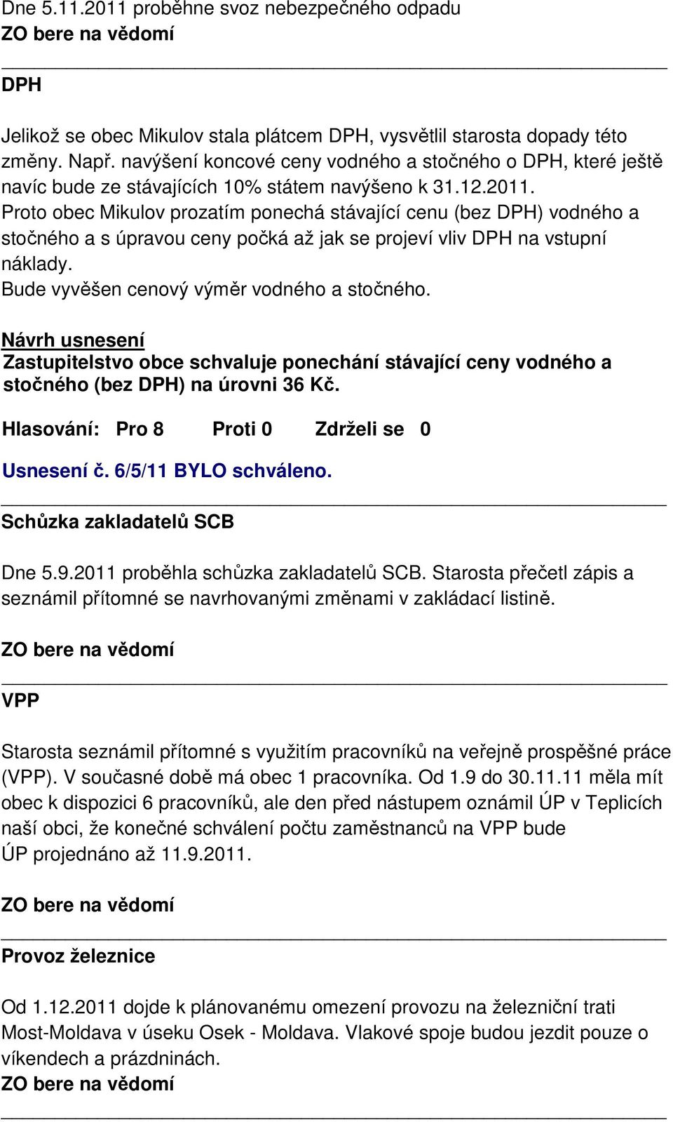 Proto obec Mikulov prozatím ponechá stávající cenu (bez DPH) vodného a stočného a s úpravou ceny počká až jak se projeví vliv DPH na vstupní náklady. Bude vyvěšen cenový výměr vodného a stočného.