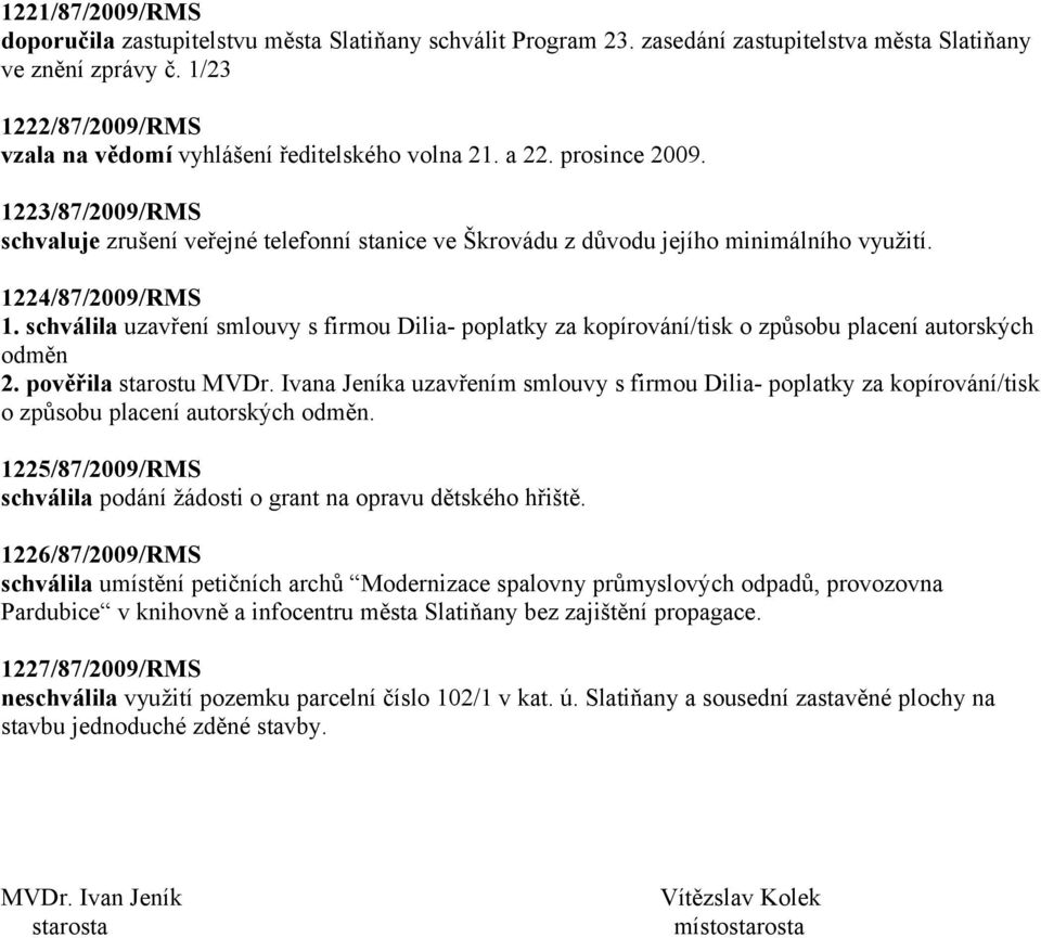 1223/87/2009/RMS schvaluje zrušení veřejné telefonní stanice ve Škrovádu z důvodu jejího minimálního využití. 1224/87/2009/RMS 1.