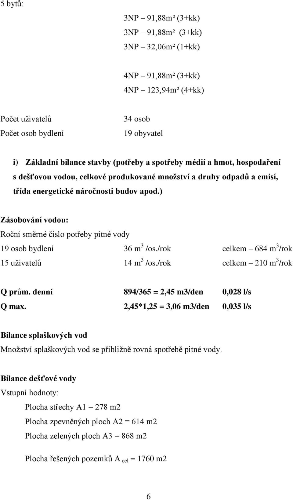 ) Zásobování vodou: Roční směrné číslo potřeby pitné vody 19 osob bydlení 36 m 3 /os./rok celkem 684 m 3 /rok 15 uživatelů 14 m 3 /os./rok celkem 210 m 3 /rok Q prům.