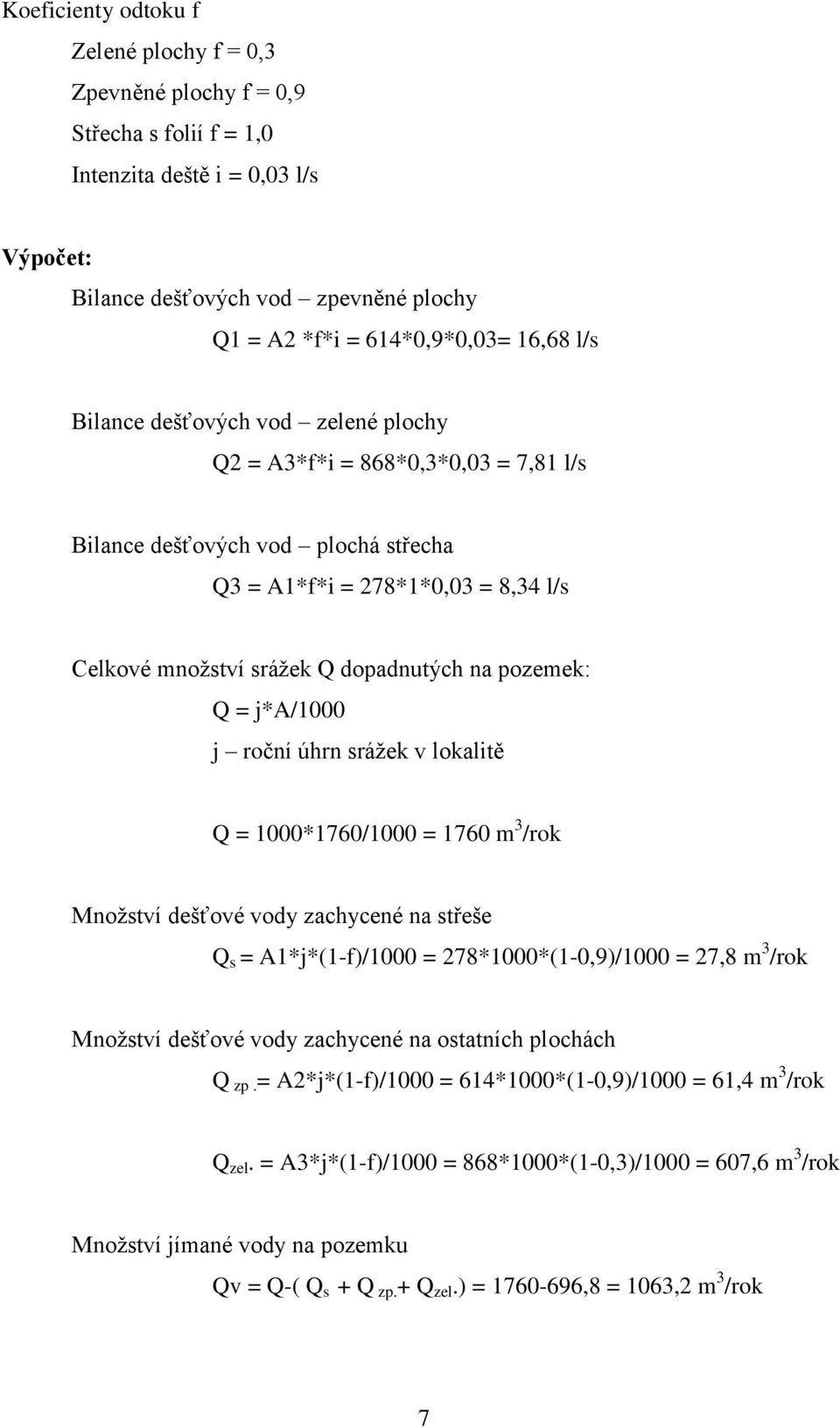 pozemek: Q = j*a/1000 j roční úhrn srážek v lokalitě Q = 1000*1760/1000 = 1760 m 3 /rok Množství dešťové vody zachycené na střeše Q s = A1*j*(1-f)/1000 = 278*1000*(1-0,9)/1000 = 27,8 m 3 /rok