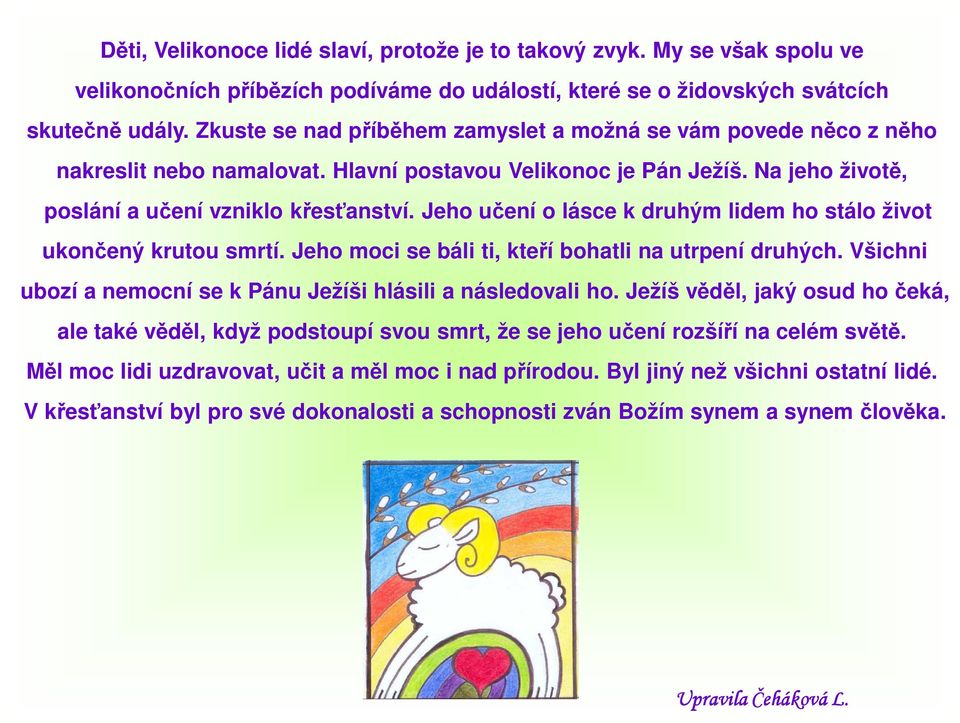 Jeho učení o lásce k druhým lidem ho stálo život ukončený krutou smrtí. Jeho moci se báli ti, kteří bohatli na utrpení druhých. Všichni ubozí a nemocní se k Pánu Ježíši hlásili a následovali ho.