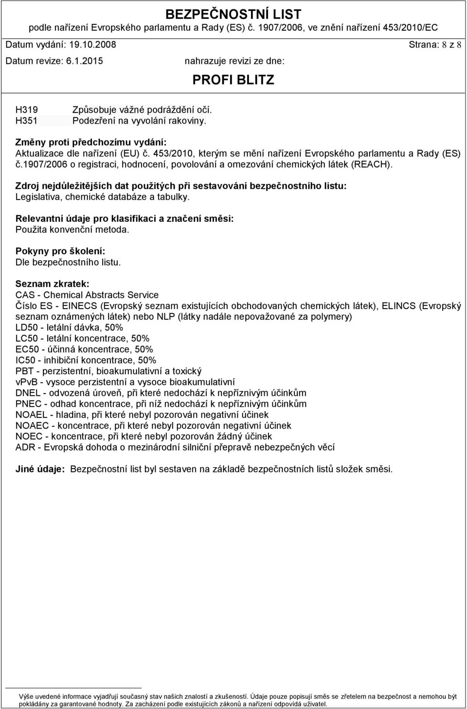 Zdroj nejdůležitějších dat použitých při sestavování bezpečnostního listu: Legislativa, chemické databáze a tabulky. Relevantní údaje pro klasifikaci a značení směsi: Použita konvenční metoda.