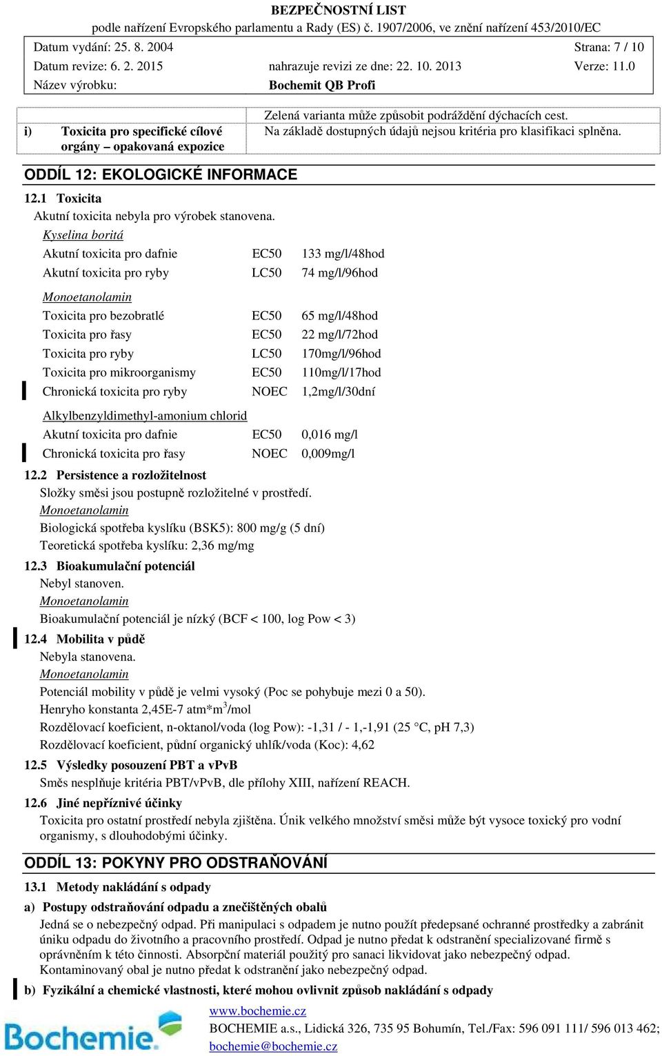 Kyselina boritá Akutní toxicita pro dafnie EC50 133 mg/l/48hod Akutní toxicita pro ryby LC50 74 mg/l/96hod Monoetanolamin Toxicita pro bezobratlé EC50 65 mg/l/48hod Toxicita pro řasy EC50 22