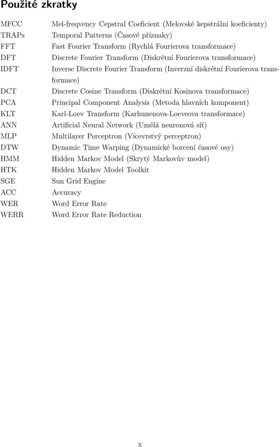 Discrete Cosine Transform (Diskrétní Kosinova transformace) Principal Component Analysis (Metoda hlavních komponent) Karl-Loev Transform (Karhunenova-Loeveova transformace) Artificial Neural Network