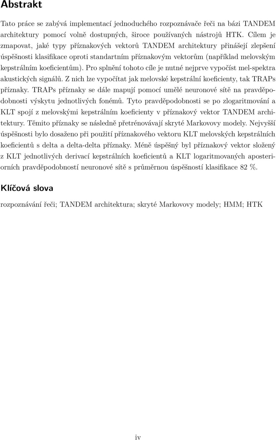 Pro splnění tohoto cíle je nutné nejprve vypočíst mel-spektra akustických signálů. Znichlzevypočítat jak melovské kepstrální koeficienty, tak TRAPs příznaky.