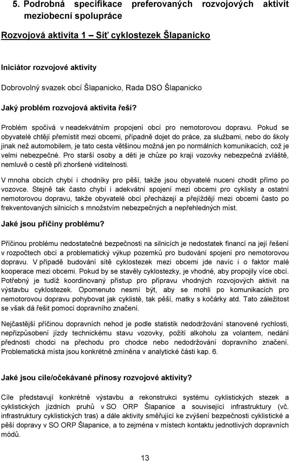 Pokud se obyvatelé chtějí přemístit mezi obcemi, případně dojet do práce, za službami, nebo do školy jinak než automobilem, je tato cesta většinou možná jen po normálních komunikacích, což je velmi