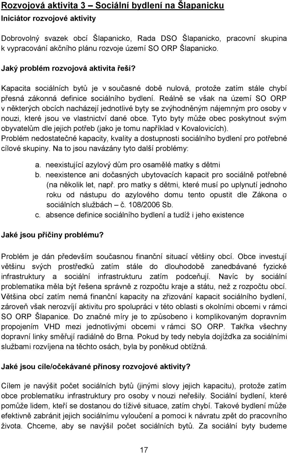 Reálně se však na území SO ORP v některých obcích nacházejí jednotlivé byty se zvýhodněným nájemným pro osoby v nouzi, které jsou ve vlastnictví dané obce.