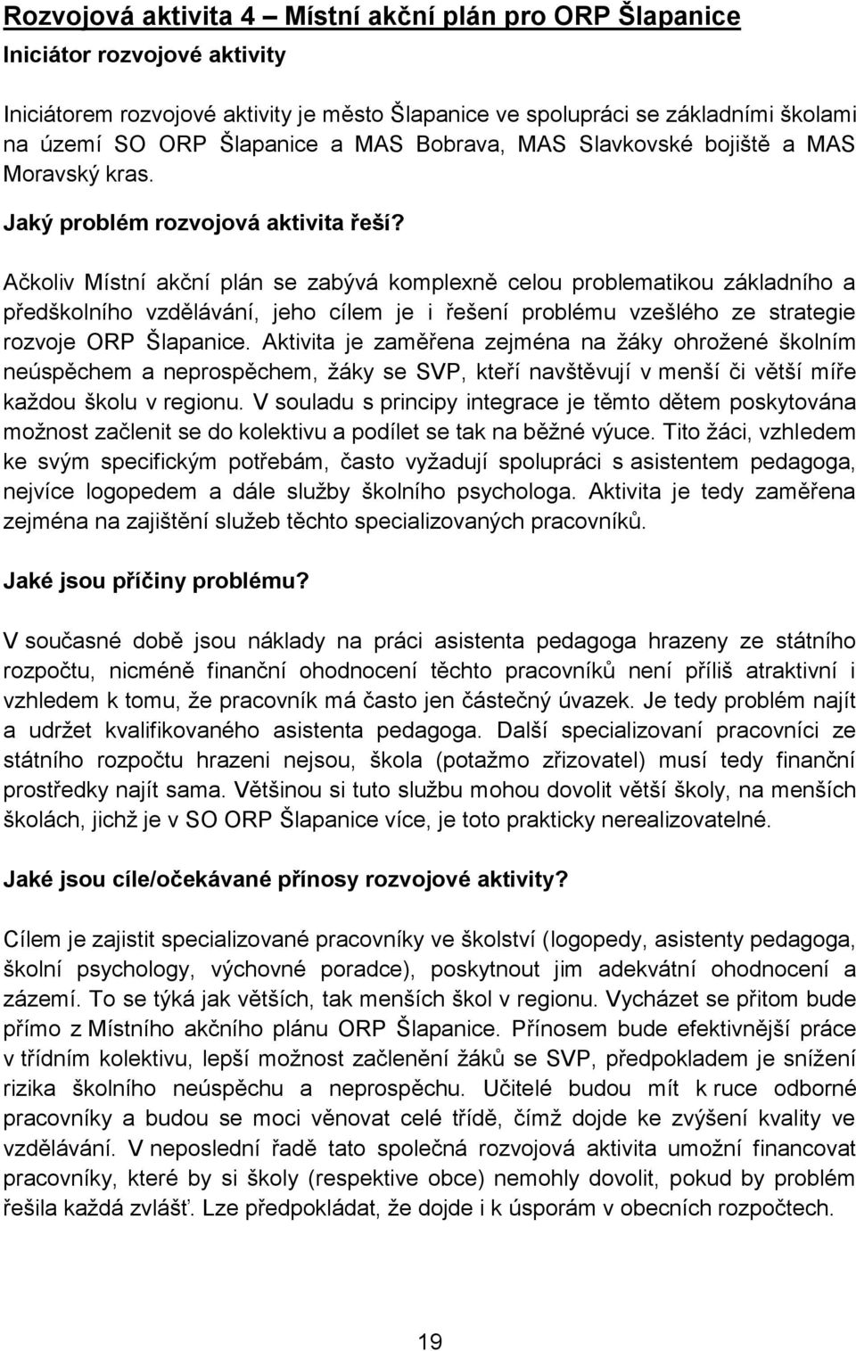 Ačkoliv Místní akční plán se zabývá komplexně celou problematikou základního a předškolního vzdělávání, jeho cílem je i řešení problému vzešlého ze strategie rozvoje ORP Šlapanice.