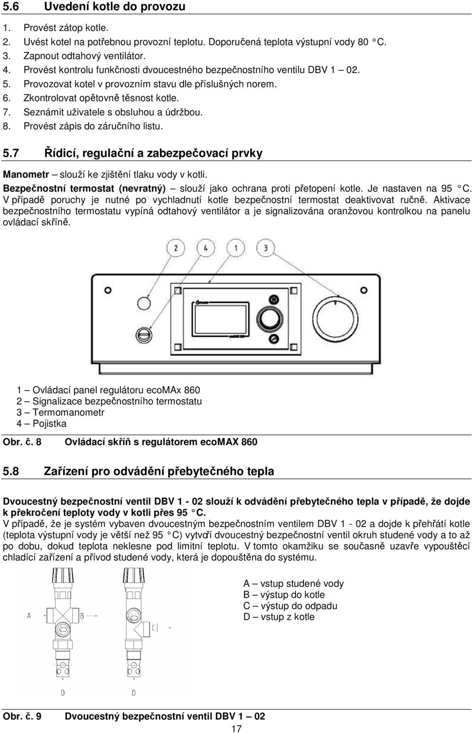 Seznámit uživatele s obsluhou a údržbou. 8. Provést zápis do záručního listu. 5.7 Řídicí, regulační a zabezpečovací prvky Manometr slouží ke zjištění tlaku vody v kotli.