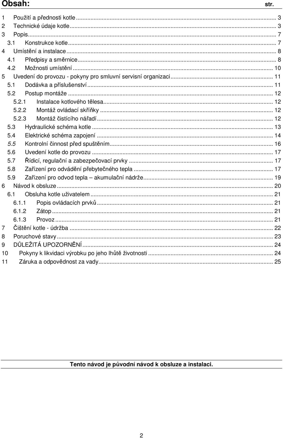 .. 12 5.2.3 Montáž čistícího nářadí... 12 5.3 Hydraulické schéma kotle... 13 5.4 Elektrické schéma zapojení... 14 5.5 Kontrolní činnost před spuštěním... 16 5.6 Uvedení kotle do provozu... 17 5.