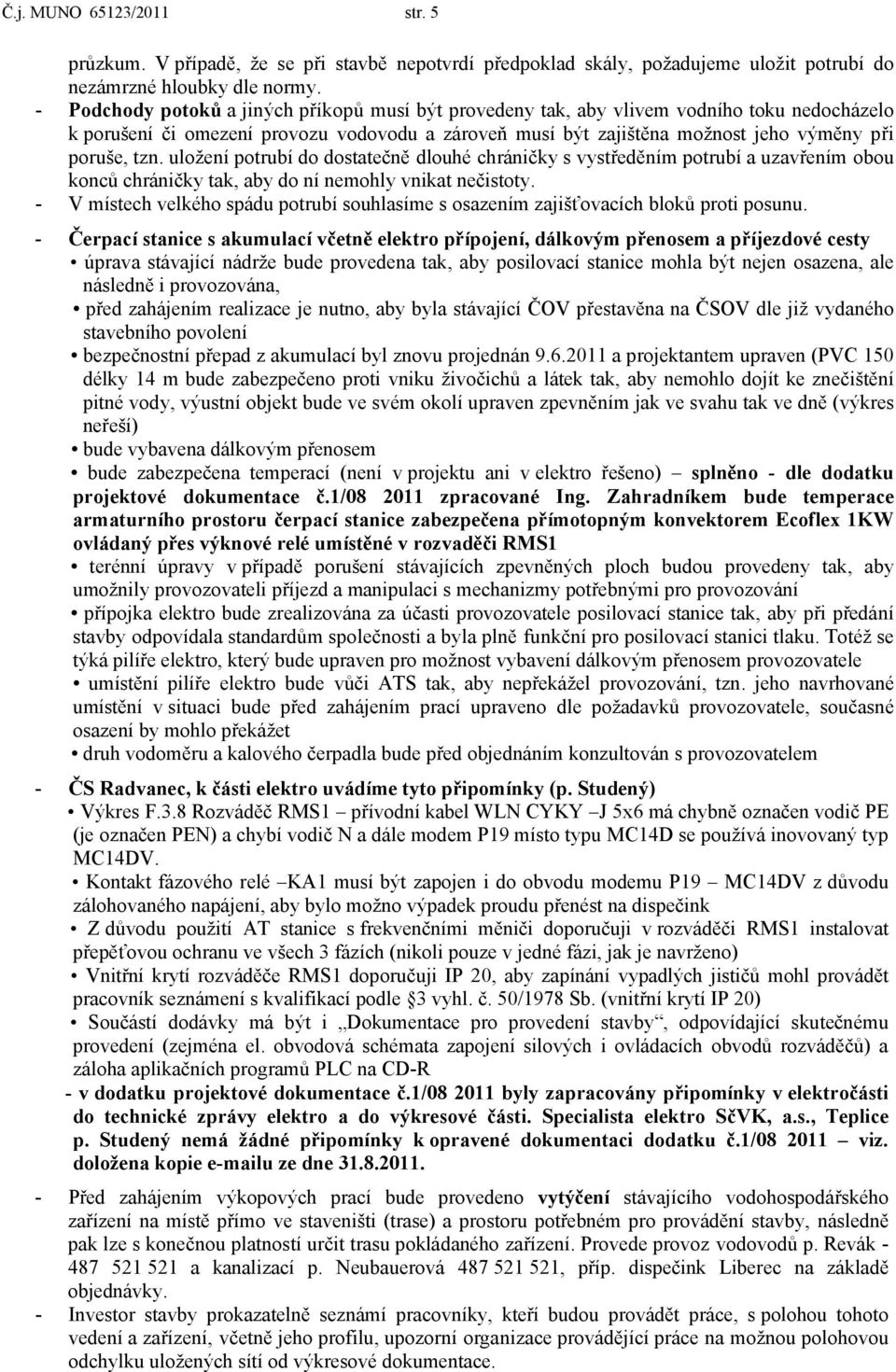 uložení potrubí do dostatečně dlouhé chráničky s vystředěním potrubí a uzavřením obou konců chráničky tak, aby do ní nemohly vnikat nečistoty.