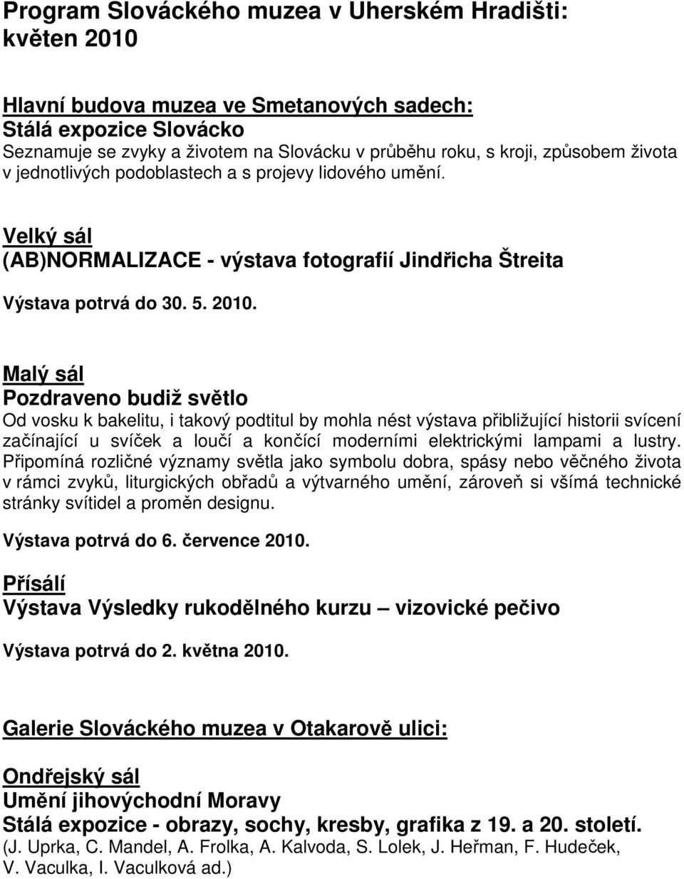 Malý sál Pozdraveno budiž světlo Od vosku k bakelitu, i takový podtitul by mohla nést výstava přibližující historii svícení začínající u svíček a loučí a končící moderními elektrickými lampami a