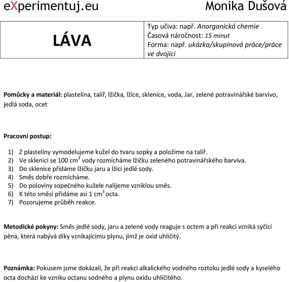 tvaru sopky a položíme na talíř. 2) Ve sklenici se 100 cm 3 vody rozmícháme lžičku zeleného potravinářského barviva. 3) Do sklenice přidáme lžičku jaru a lžíci jedlé sody. 4) Směs dobře rozmícháme.