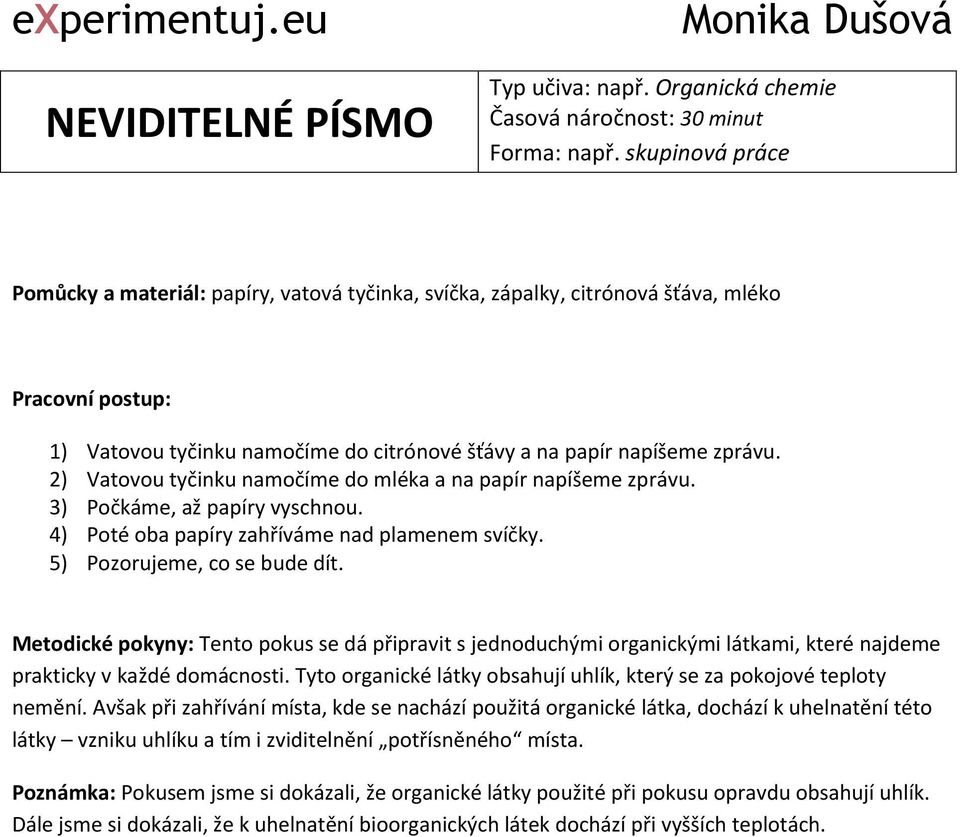 2) Vatovou tyčinku namočíme do mléka a na papír napíšeme zprávu. 3) Počkáme, až papíry vyschnou. 4) Poté oba papíry zahříváme nad plamenem svíčky. 5) Pozorujeme, co se bude dít.