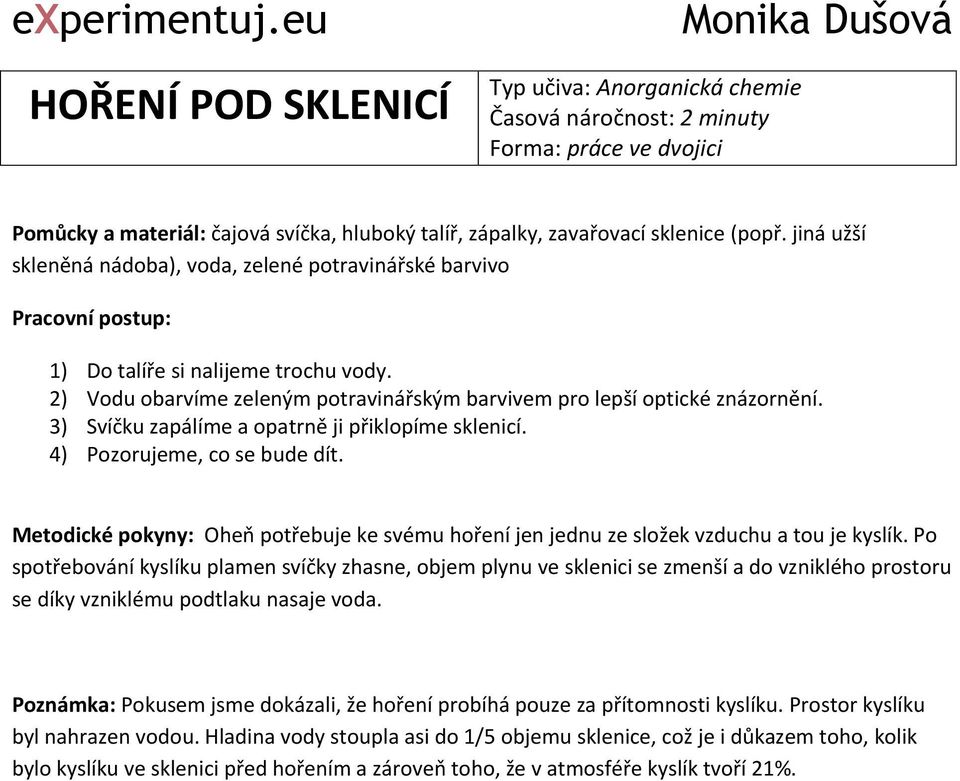 3) Svíčku zapálíme a opatrně ji přiklopíme sklenicí. 4) Pozorujeme, co se bude dít. Metodické pokyny: Oheň potřebuje ke svému hoření jen jednu ze složek vzduchu a tou je kyslík.