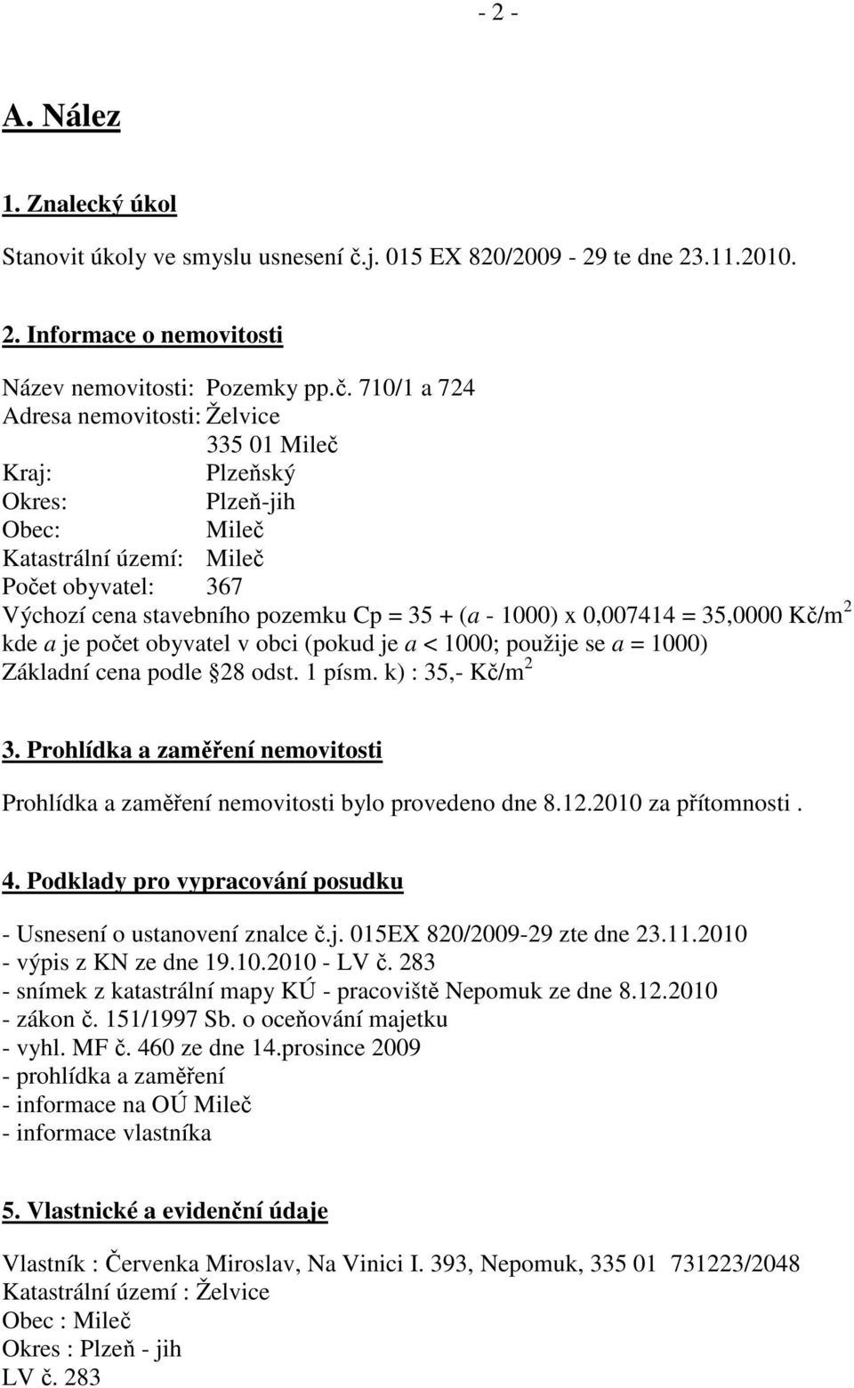 710/1 a 724 Adresa nemovitosti: Želvice 335 01 Mileč Kraj: Plzeňský Okres: Plzeň-jih Obec: Mileč Katastrální území: Mileč Počet obyvatel: 367 Výchozí cena stavebního pozemku Cp = 35 + (a - 1000) x