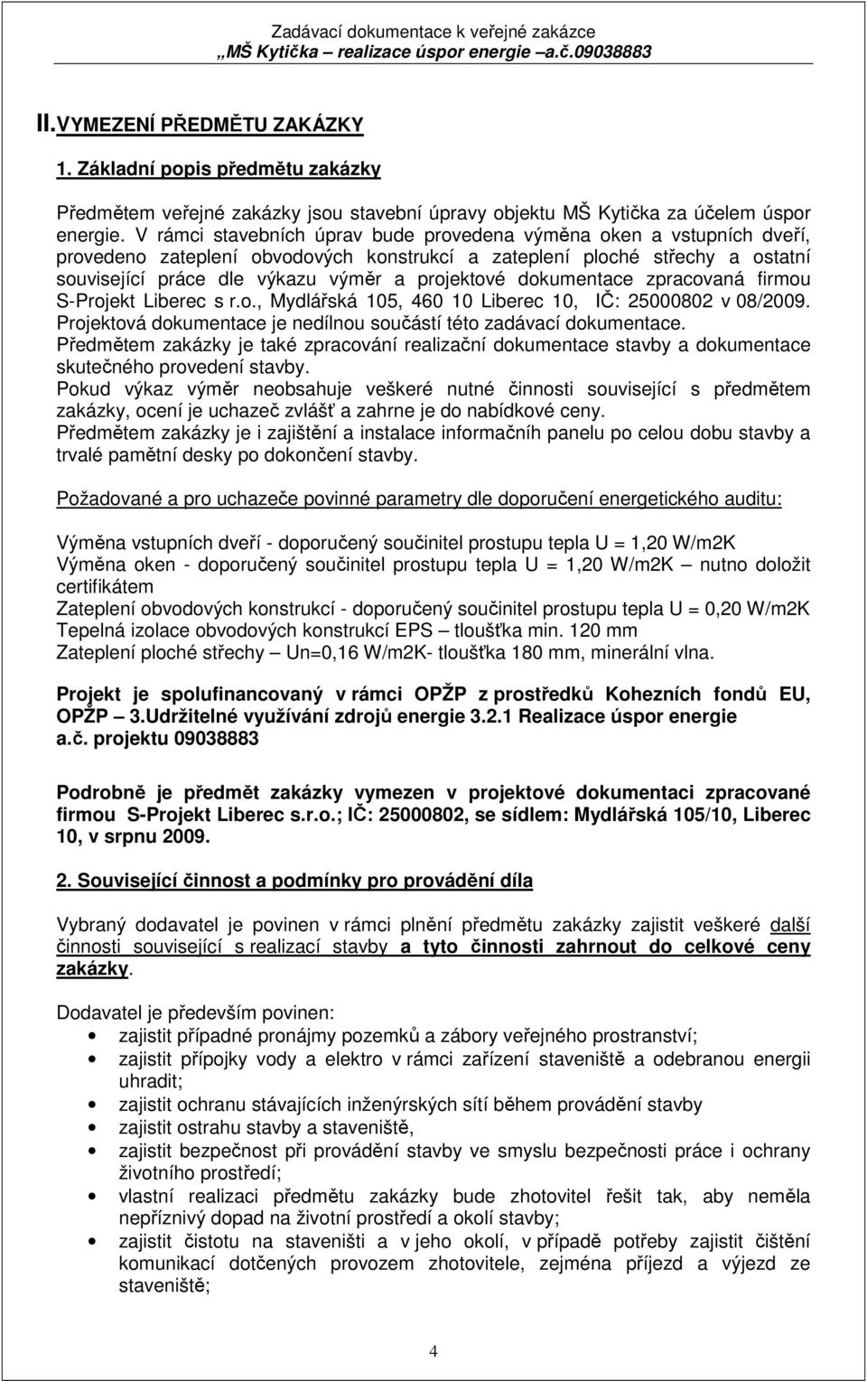 dokumentace zpracovaná firmou S-Projekt Liberec s r.o., Mydlářská 105, 460 10 Liberec 10, IČ: 25000802 v 08/2009. Projektová dokumentace je nedílnou součástí této zadávací dokumentace.