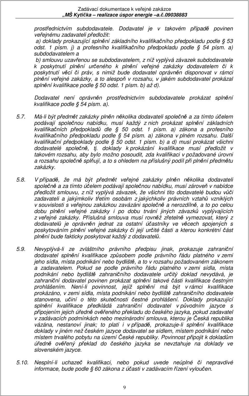 a) subdodavatelem a b) smlouvu uzavřenou se subdodavatelem, z níž vyplývá závazek subdodavatele k poskytnutí plnění určeného k plnění veřejné zakázky dodavatelem či k poskytnutí věcí či práv, s nimiž