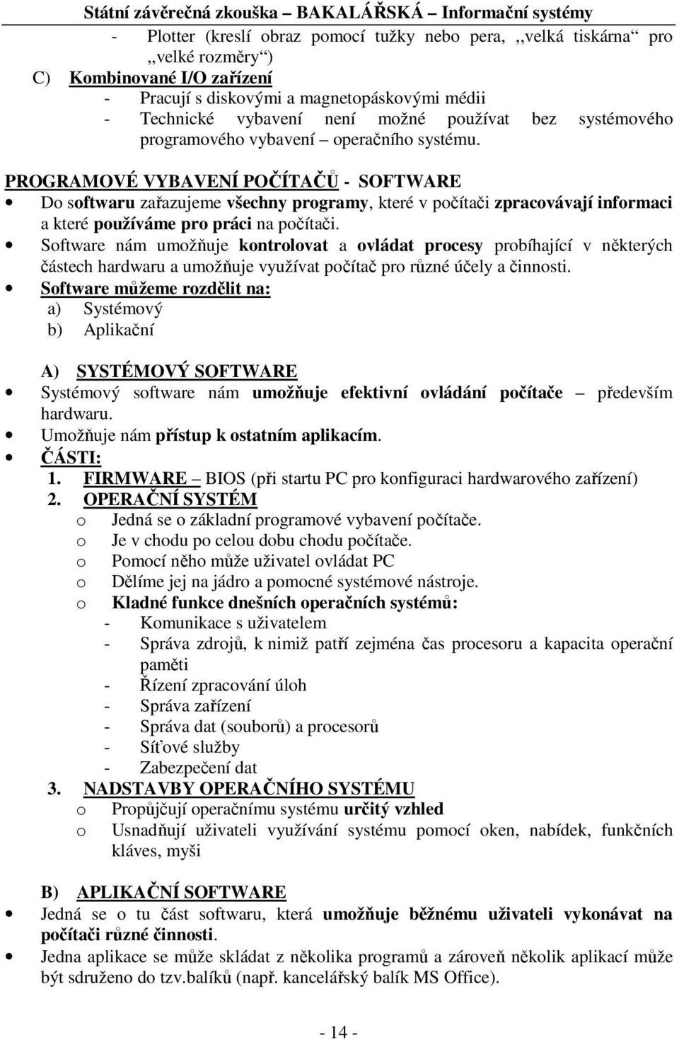 PROGRAMOVÉ VYBAVENÍ POČÍTAČŮ - SOFTWARE Do softwaru zařazujeme všechny programy, které v počítači zpracovávají informaci a které používáme pro práci na počítači.